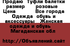 Продаю -Туфли балетки размер 40,5 розовые › Цена ­ 1 000 - Все города Одежда, обувь и аксессуары » Женская одежда и обувь   . Магаданская обл.